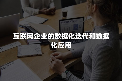 互联网企业的数据化迭代和数据化应用