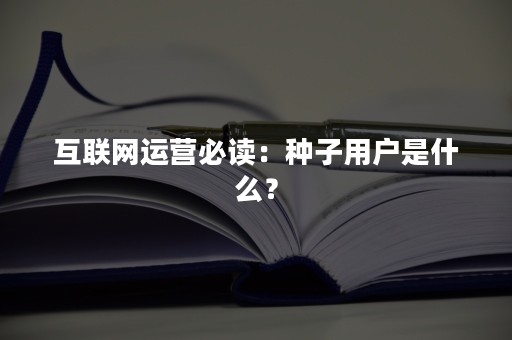 互联网运营必读：种子用户是什么？