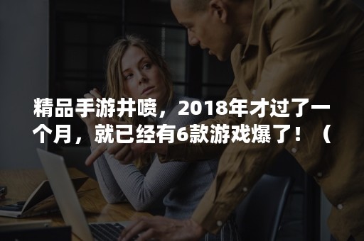 精品手游井喷，2018年才过了一个月，就已经有6款游戏爆了！（五款手游皆爆款）