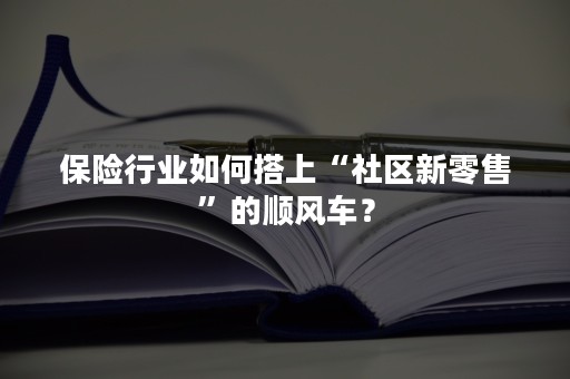 保险行业如何搭上“社区新零售”的顺风车？