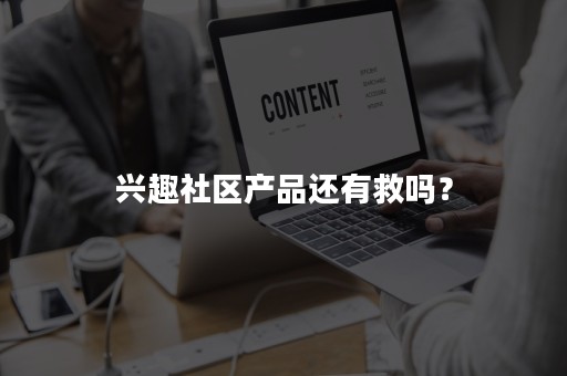 兴趣社区产品还有救吗？