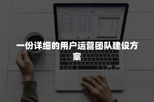 一份详细的用户运营团队建设方案