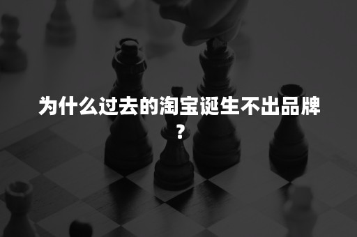 为什么过去的淘宝诞生不出品牌？