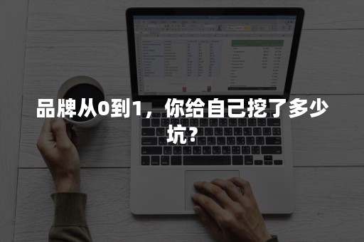 品牌从0到1，你给自己挖了多少坑？