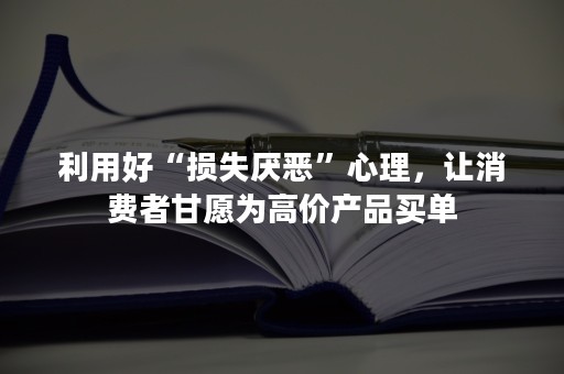 利用好“损失厌恶”心理，让消费者甘愿为高价产品买单