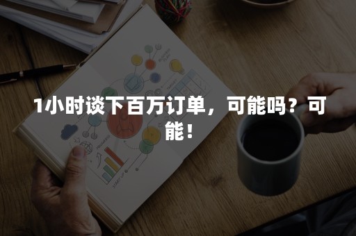 1小时谈下百万订单，可能吗？可能！