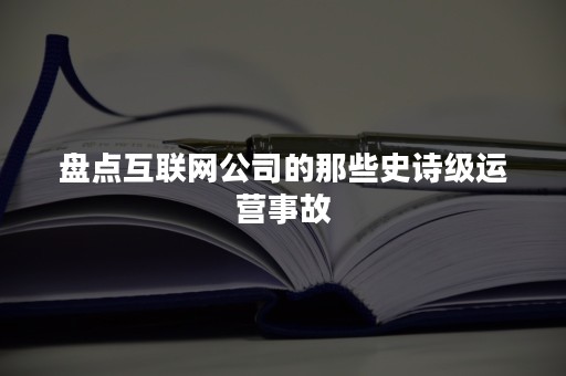 盘点互联网公司的那些史诗级运营事故