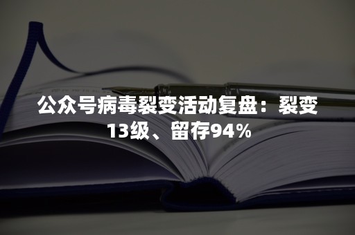 公众号病毒裂变活动复盘：裂变13级、留存94%