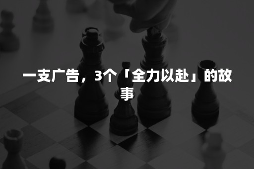 一支广告，3个「全力以赴」的故事