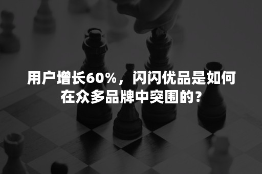 用户增长60%，闪闪优品是如何在众多品牌中突围的？