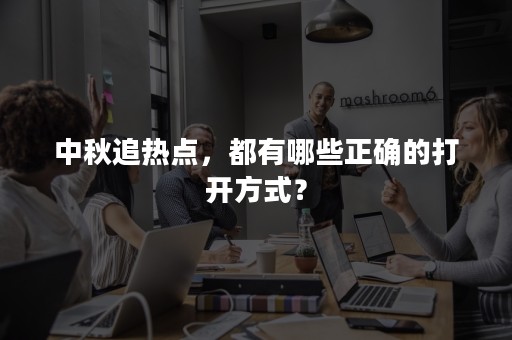 中秋追热点，都有哪些正确的打开方式？