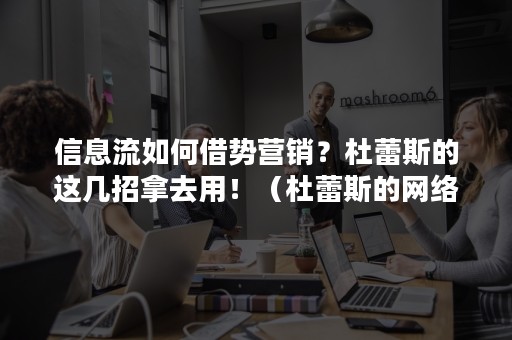 信息流如何借势营销？杜蕾斯的这几招拿去用！（杜蕾斯的网络营销手段）