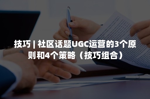 技巧 | 社区话题UGC运营的3个原则和4个策略（技巧组合）