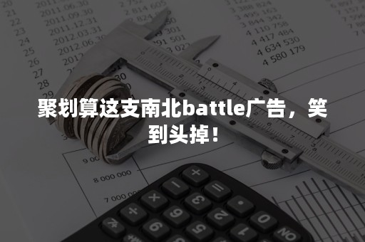 聚划算这支南北battle广告，笑到头掉！