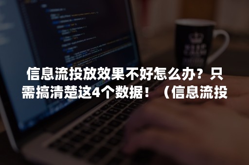 信息流投放效果不好怎么办？只需搞清楚这4个数据！（信息流投放需要看哪些数据）