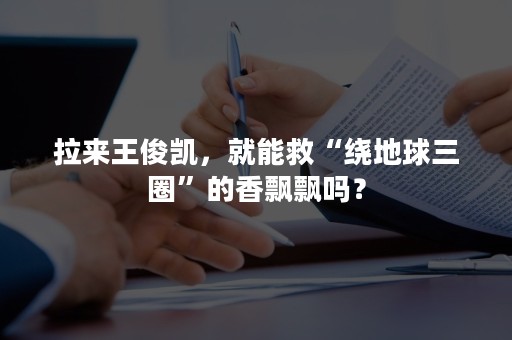 拉来王俊凯，就能救“绕地球三圈”的香飘飘吗？