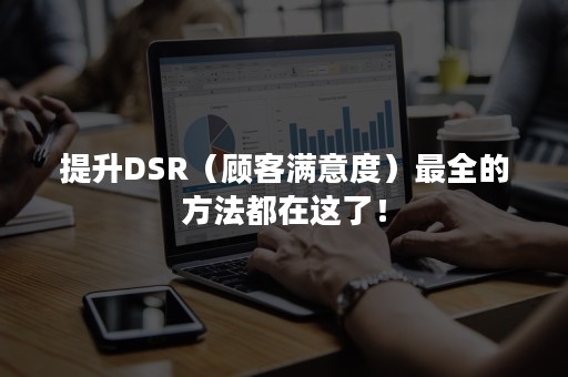 提升DSR（顾客满意度）最全的方法都在这了！