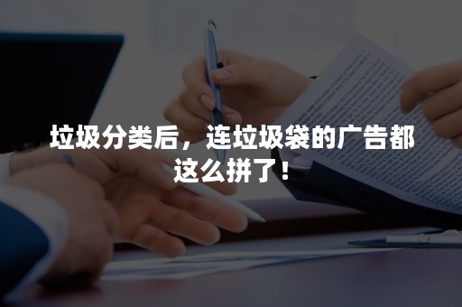 垃圾分类后，连垃圾袋的广告都这么拼了！