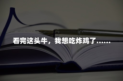 看完这头牛，我想吃炸鸡了……