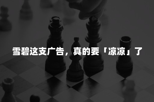 雪碧这支广告，真的要「凉凉」了