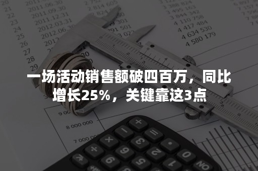 一场活动销售额破四百万，同比增长25%，关键靠这3点