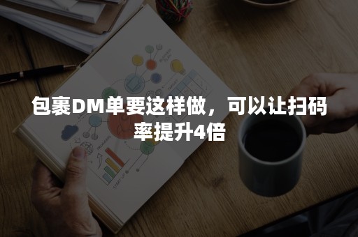 包裹DM单要这样做，可以让扫码率提升4倍