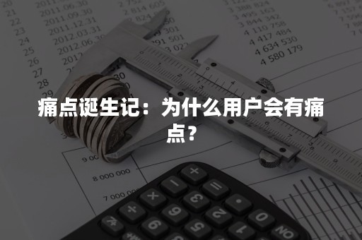 痛点诞生记：为什么用户会有痛点？