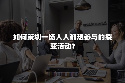 如何策划一场人人都想参与的裂变活动？