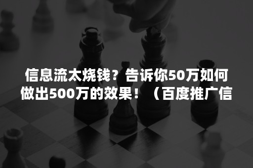 信息流太烧钱？告诉你50万如何做出500万的效果！（百度推广信息流烧钱）
