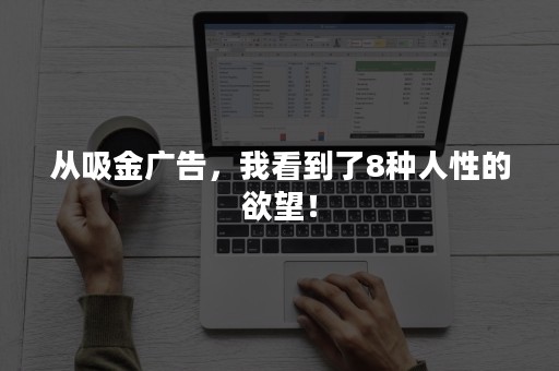 从吸金广告，我看到了8种人性的欲望！