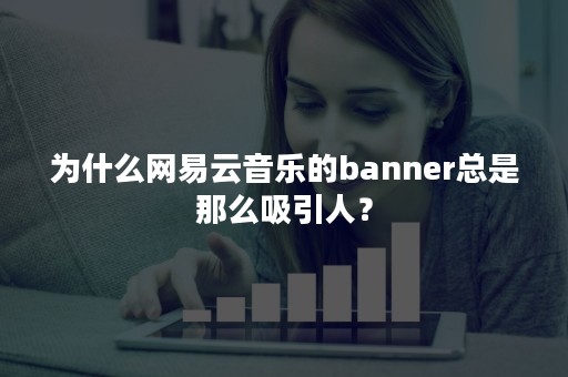 为什么网易云音乐的banner总是那么吸引人？