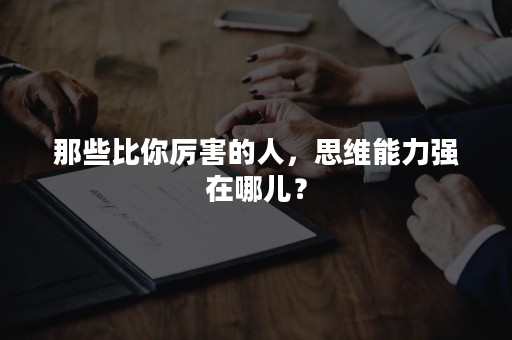 那些比你厉害的人，思维能力强在哪儿？