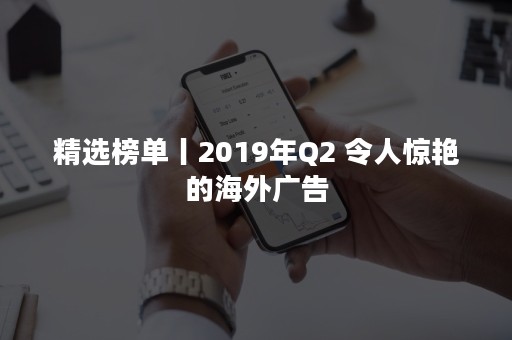 精选榜单丨2019年Q2 令人惊艳的海外广告