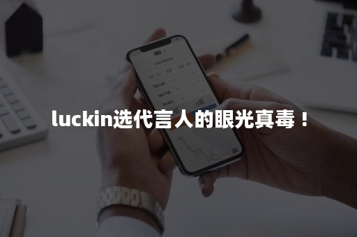 luckin选代言人的眼光真毒 !