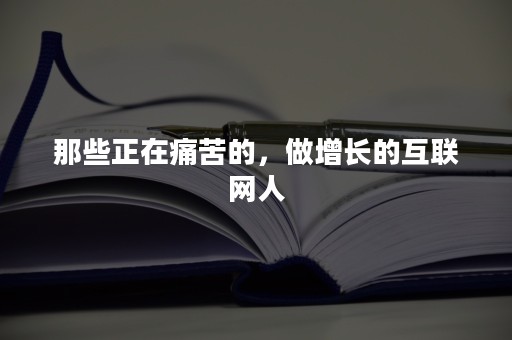 那些正在痛苦的，做增长的互联网人