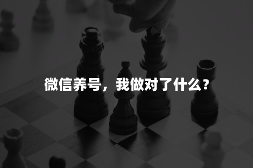 微信养号，我做对了什么？