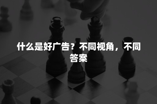 什么是好广告？不同视角，不同答案