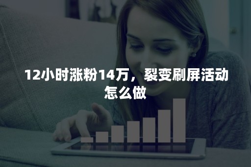 12小时涨粉14万，裂变刷屏活动怎么做