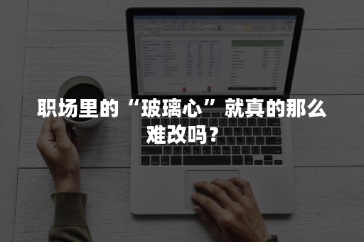 职场里的“玻璃心”就真的那么难改吗？