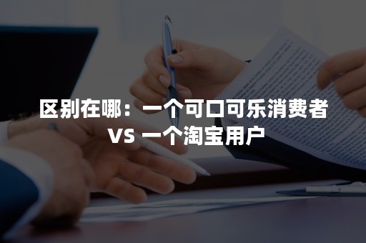 区别在哪：一个可口可乐消费者 VS 一个淘宝用户