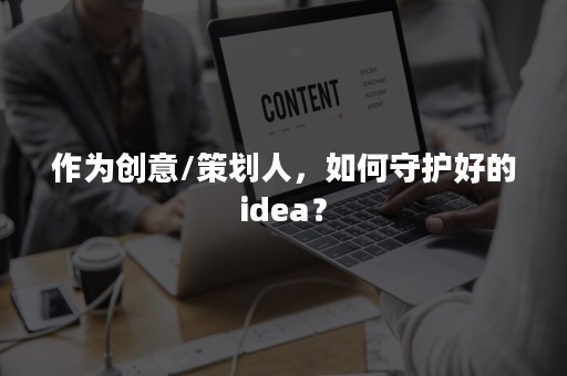 作为创意/策划人，如何守护好的idea？