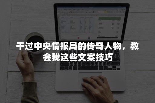 干过中央情报局的传奇人物，教会我这些文案技巧