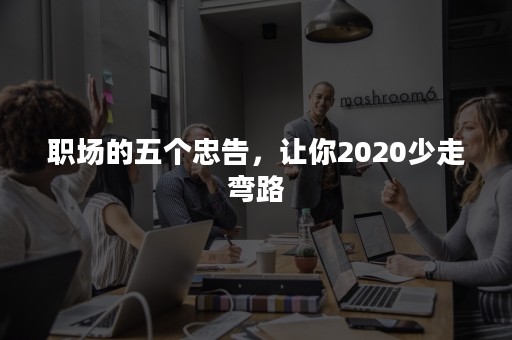 职场的五个忠告，让你2020少走弯路