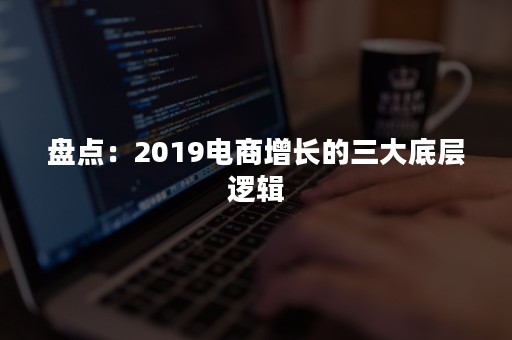 盘点：2019电商增长的三大底层逻辑