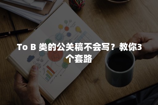 To B 类的公关稿不会写？教你3个套路