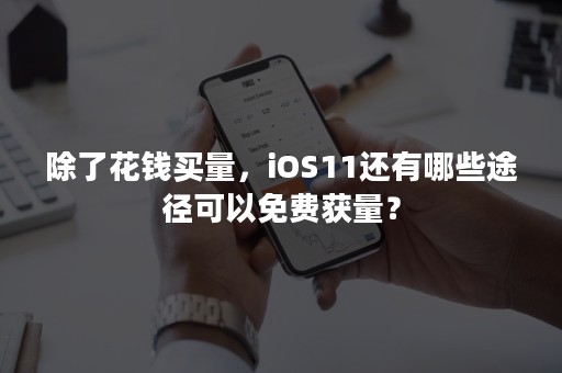 除了花钱买量，iOS11还有哪些途径可以免费获量？