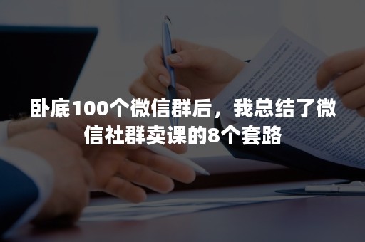 卧底100个微信群后，我总结了微信社群卖课的8个套路