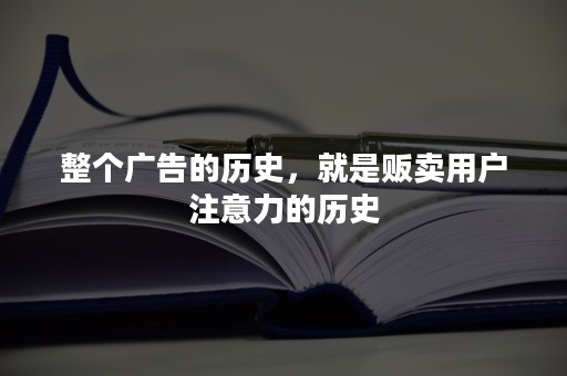 整个广告的历史，就是贩卖用户注意力的历史