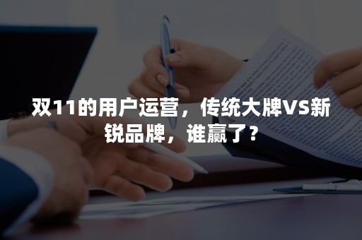 双11的用户运营，传统大牌VS新锐品牌，谁赢了？