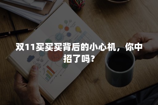 双11买买买背后的小心机，你中招了吗？